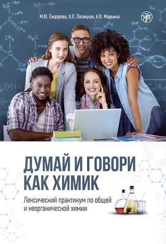 Марина Юрьевна Сидорова, Анастаия Петровна Лосицкая, Александра Викторовна Марьина Думай и говори как химик. Лексический практикум по общей и неорганической химии