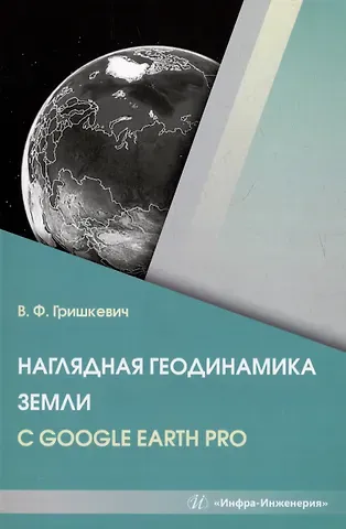 Владимир Филиппович Гришкевич Наглядная геодинамика Земли с Google Earth Pro: учебное пособие