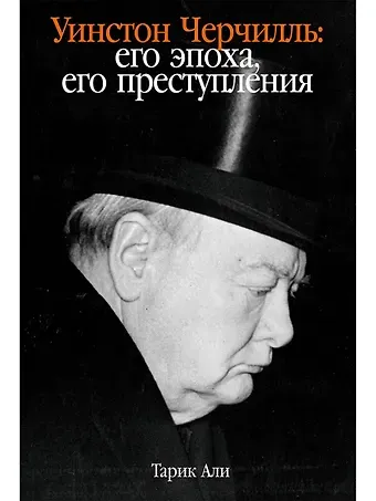 Тарик Али Уинстон Черчилль: Его эпоха, его преступления