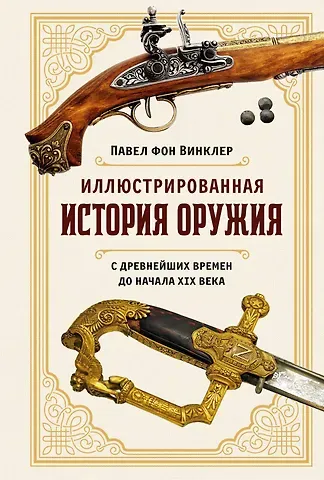 Павел Павлович фон Винклер Иллюстрированная история оружия: С древнейших времен до начала XIX века