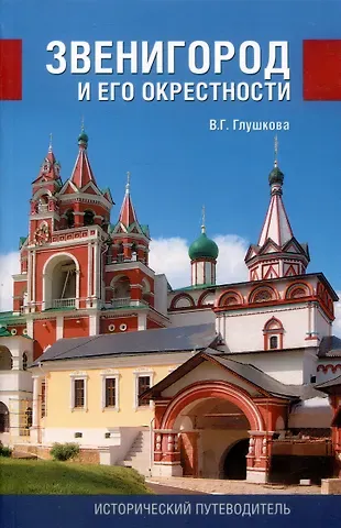 Вера Георгиевна Глушкова Звенигород и его окрестности. Исторический путеводитель