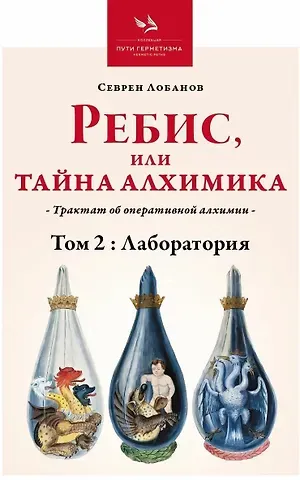 Севрен Лобанов Ребис или Тайна Алхимика. Трактат об оперативной алхимии. Том 2. Лаборатория