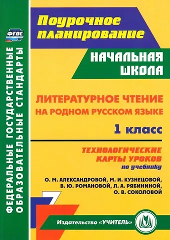 Наталья Викторовна Лободина Литературное чтение на родном русском языке. 1 класс. Технологические карты уроков по учебнику О. М. Александровой, М. И. Кузнецовой, В. Ю. Романовой, Л. А. Рябининой, О. В. Соколовой