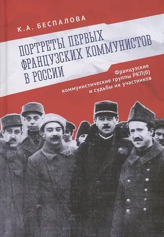 Ксения Андреевна Беспалова Портреты первых французских коммунистов в России. Французские коммунистические группы РКП(б) и судьбы их участников.