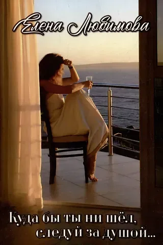 Елена Любимова Куда бы ты ни шел, следуй за душой: Исцеление судьбы. Трансформация жизни