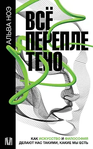 Альва Ноэ Все переплетено. Как искусство и философия делают нас такими, какие мы есть