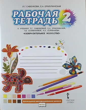 Любовь Григорьевна Савенкова Изобразительное искусство. 2 класс. Рабочая тетрадь к учебнику Л.Г. Савенковой, Е.А. Ермолинской, Т.В. Селивановой, Н.Л. Селиванова  