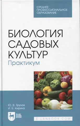 Ирина Борисовна Кирина, Юрий Викторович Трунов Биология садовых культур. Практикум. Учебное пособие для СПО