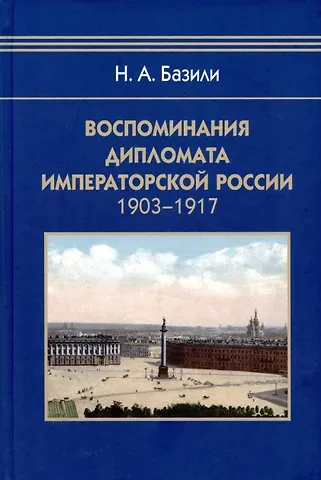 Николай Александрович Базили Воспоминания дипломата Императорской России 1903-1917
