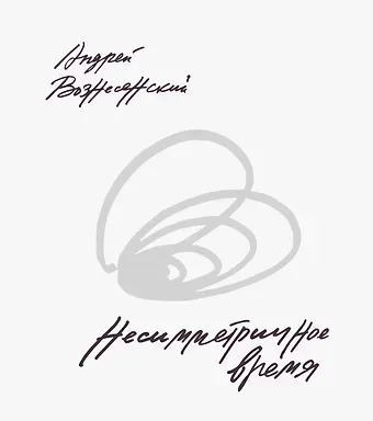 Андрей Андреевич Вознесенский Несимметричное время. Стихотворения, проза, фотографии, документы.
