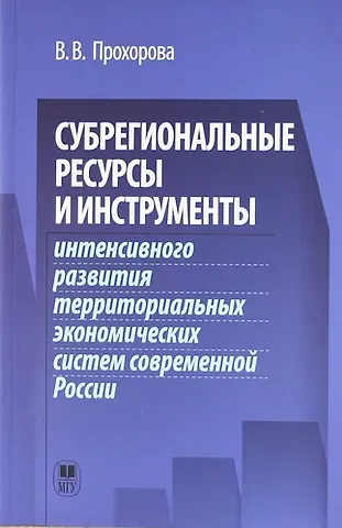 Вера Ивановна Прохорова Субрегиональные ресурсы и инструменты интенсивного развития территоральных экономических систем современной России.