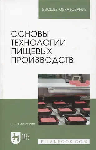 Елена Георгиевна Семенова Основы технологии пищевых производств. Учебное пособие для вузов