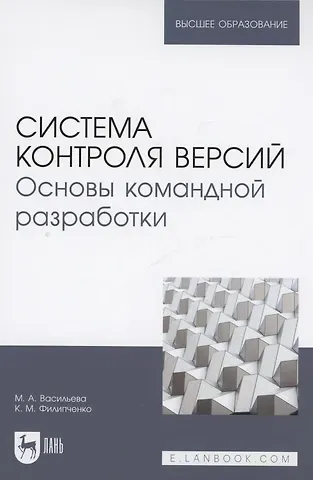 Марина Алексеевна Васильева, Константин Михайлович Филипченко Система контроля версий. Основы командной разработки. Учебное пособие для вузов