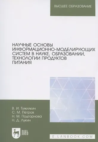 Вячеслав Иванович Тужилкин, Сергей Михайлович Петров, Надежда Михайловна Подгорнова Научные основы информационно-моделирующих систем в науке, образовании, технологии продуктов питания. Учебное пособие для вузов