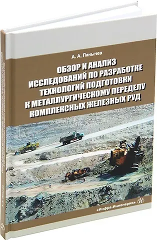 Анатолий Алексеевич Панычев Обзор и анализ исследований по разработке технологий подготовки к металлургическому переделу комплексных железных руд. Справочные данные: монография