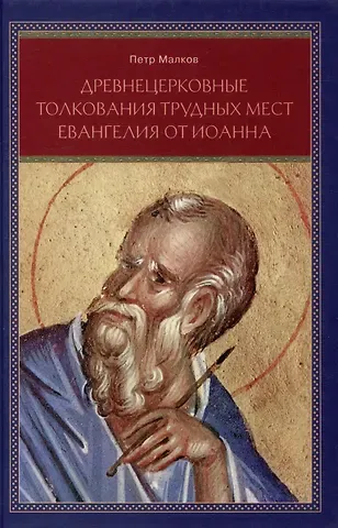 Петр Юрьевич Малков Древнецерковные толкования трудных мест Евангелия от Иоанна: Богословский анализ содержания источников: Три очерка
