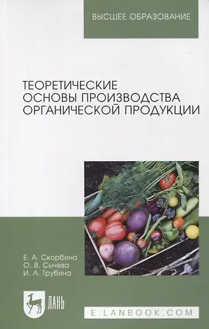 Ирина Александровна Трубина, Ольга Владимировна Сычева, Елена Александровна Скорбина Теоретические основы производства органической продукции. Учебное пособие для вузов