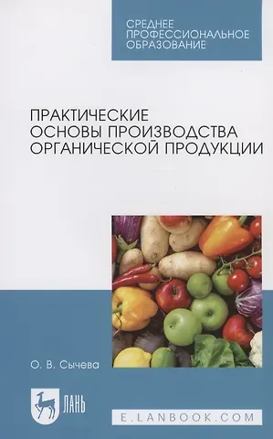 Ольга Владимировна Сычева Практические основы производства органической продукции. Учебное пособие для СПО