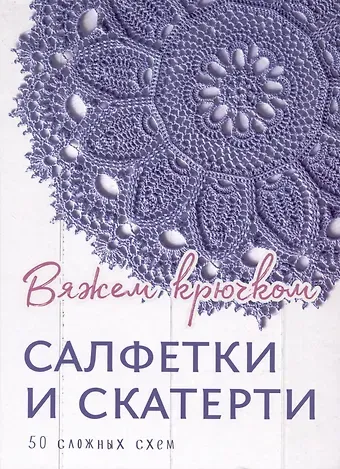 Салфетки и скатерти: Вяжем крючком. 50 сложных схем