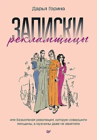 Дарья Д. Горина Записки рекламщицы, или Безмолвная революция, которую совершили женщины, а мужчины даже не заметили