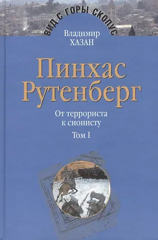 Владимир И. Хазан Пинхас Рутенберг. От террориста к сионисту. Опыт идентификации человека, который делал историю. В двух томах. Том первый. Россия - первая эмиграция (1879-1919) (комплект из 2 книг)