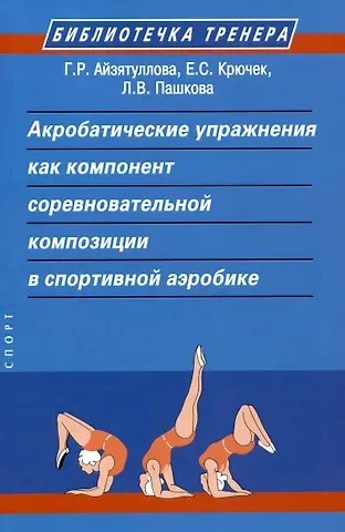 Елена Сергеевна Крючек, Г. Р. Айзятуллова, Л. В. Пашкова Акробатические упражнения как компонент соревновательной композиции в спортивной аэробике