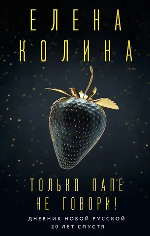 Елена Колина Только папе не говори! Дневник новой русской. 20 лет спустя.