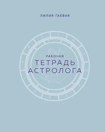 Лилия Константиновна Гаевая Тетрадь Астролога (рабочая тетрадь с техниками) А4