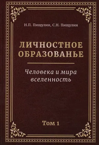 Николай Петрович Пищулин Личностное образование. Человека и мира  вселенность. Том 1