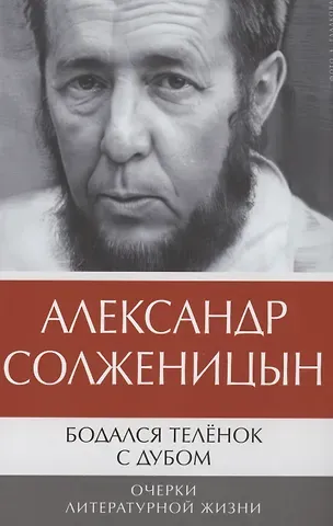 Александр Исаевич Солженицын Бодался теленок с дубом: Очерки литературной жизни