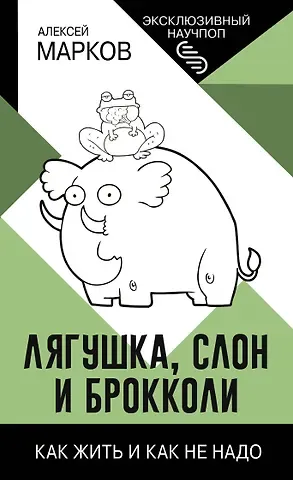 Алексей Викторович Марков Лягушка, слон и брокколи. Как жить и как не надо