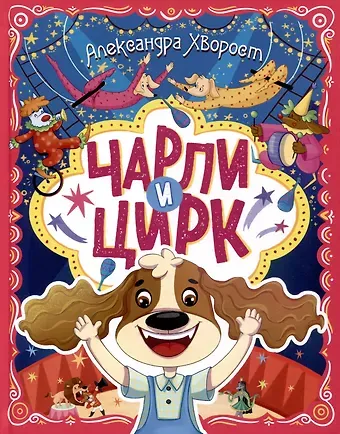 Александра Юрьевна Хворост ЧАРЛИ И ЦИРК глянц.ламин. офсет. 203х257