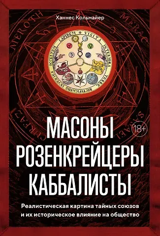 Ханнес Кольмайер Масоны, розенкрейцеры, каббалисты. Реалистическая картина тайных союзов и их историческое влияние на общество