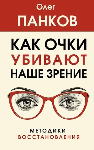 Олег Павлович Панков Как очки убивают наше зрение: методики восстановления