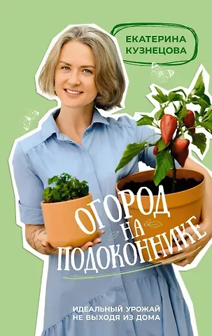 Екатерина Александровна Кузнецова Огород на подоконнике. Идеальный урожай не выходя из дома