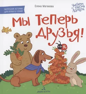 Елена Митрофановна Матвеева Мы теперь друзья! Книжка-картинка для первого чтения