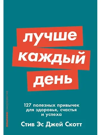 Стив Эс Джей Скотт Лучше каждый день: 127 полезных привычек для здоровья, счастья и успеха