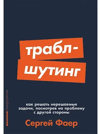 Сергей Алексеевич Фаер Траблшутинг: Как решать нерешаемые задачи, посмотрев на проблему с другой стороны