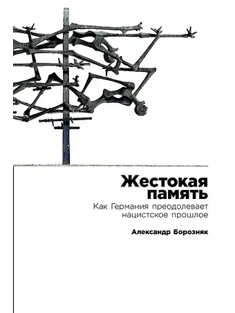Александр Иванович Борозняк Жестокая память: Как Германия преодолевает нацистcкое прошлое