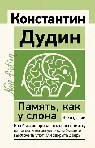 Константин Борисович Дудин Память, как у слона. Как быстро прокачать свою память, даже если вы регулярно забываете выключить утюг или закрыть дверь. 4-е издание