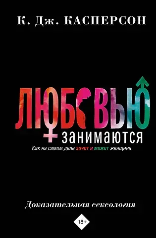 Келли Дж. Касперсон Любовью занимаются. Доказательная сексология. Как на самом деле хочет и может женщина