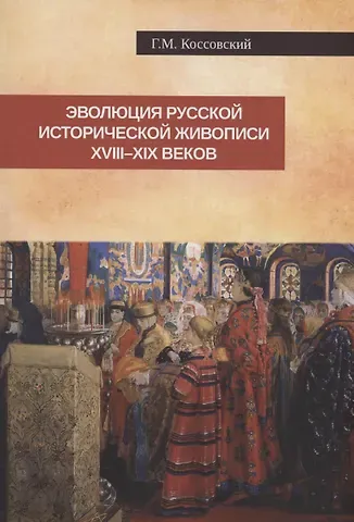 Григорий Моисеевич Коссовский Эволюция русской исторической живописи XVIII-XIX веков