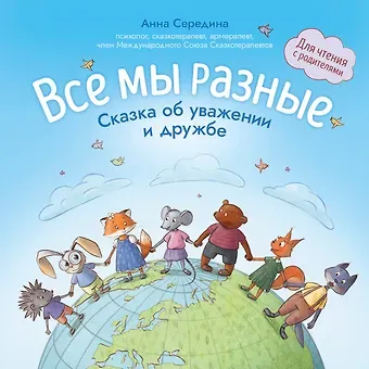Анна Валерьевна Середина Все мы разные: сказка об уважении и дружбе: для чтения с родителями