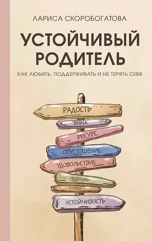 Лариса Геннадьевна Скоробогатова Устойчивый родитель. Как любить, поддерживать и не терять себя