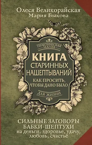 Мария Быкова, Олеся Великорайская Книга старинных нашептываний. Как просить, чтобы дано было. Сильные заговоры бабки-шептухи на деньги, здоровье, удачу, любовь, счастье