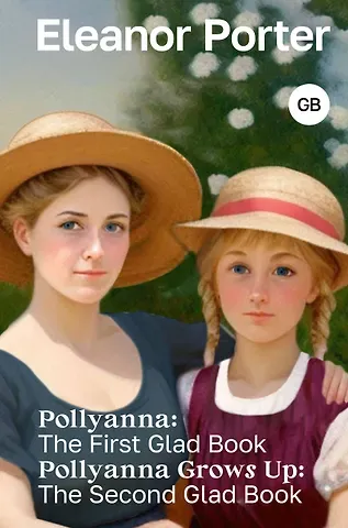 Элинор Портер Pollyanna: The First Glad Book. Pollyanna Grows Up: The Second Glad Book