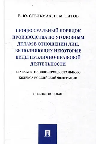 Владимир Юрьевич Стельмах, Павел Михайлович Тотив Процессуальный порядок производства по уголовным делам в отношении лиц, выполняющих некоторые виды публично-правовой деятельности (глава 52 Уголовно-процессуального кодекса Российской Федерации): учебное пособие