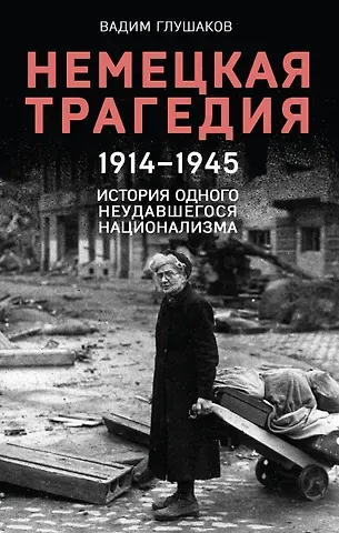 Вадим Глушаков Немецкая трагедия. 1914-1945. История одного неудавшегося национализма