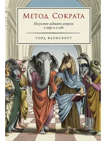 Уорд Фарнсворт Метод Сократа: Искусство задавать вопросы о мире и о себе