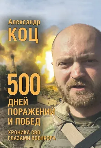 Александр Игоревич Коц 500 дней поражений и побед. Хроника СВО глазами военкора